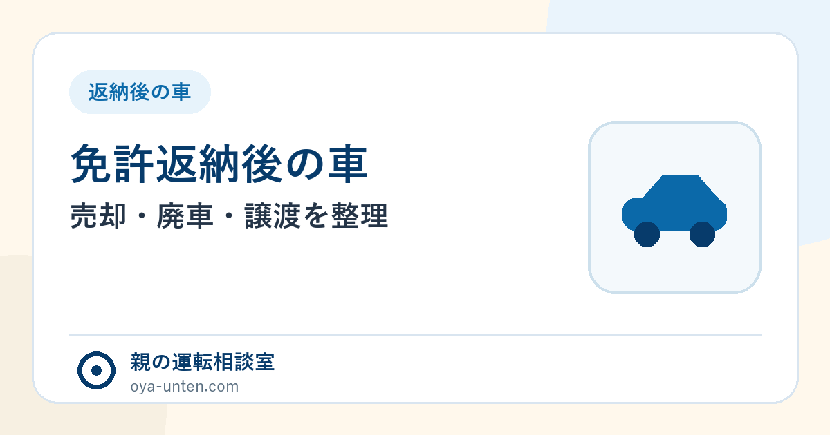 免許返納後の車はどうする？売却・廃車・譲渡の手順（親の運転相談室）